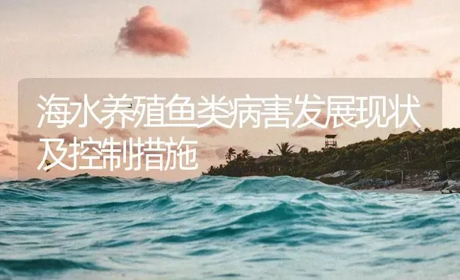 海水养殖鱼类病害发展现状及控制措施 | 海水养殖