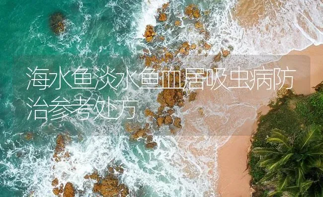 海水鱼淡水鱼血居吸虫病防治参考处方 | 养殖病虫害防治