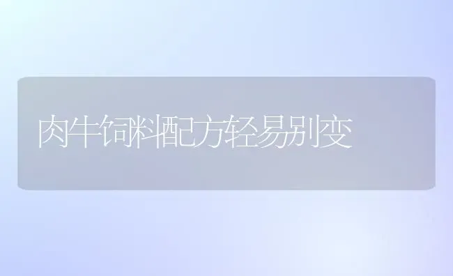 肉牛饲料配方轻易别变 | 动物养殖饲料