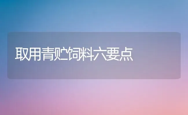 取用青贮饲料六要点 | 动物养殖饲料
