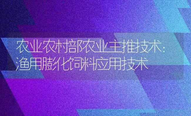 农业农村部农业主推技术：渔用膨化饲料应用技术 | 动物养殖饲料