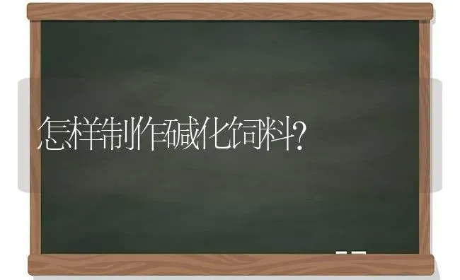 怎样制作碱化饲料？ | 动物养殖饲料