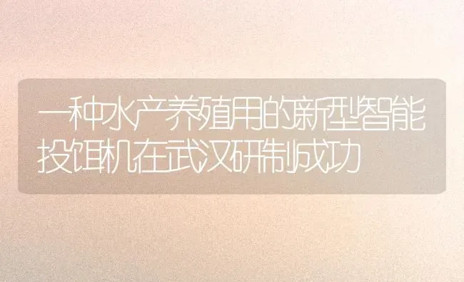 一种水产养殖用的新型智能投饵机在武汉研制成功 | 动物养殖百科