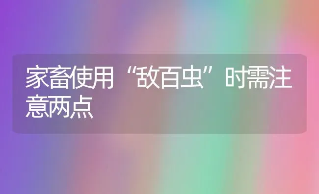 家畜使用“敌百虫”时需注意两点 | 家畜养殖