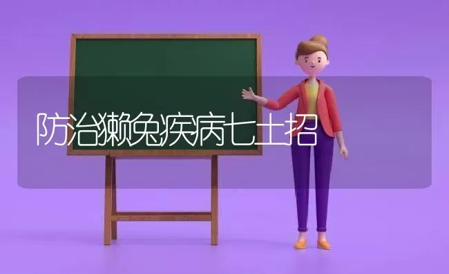 防治獭兔疾病七土招 | 家畜养殖