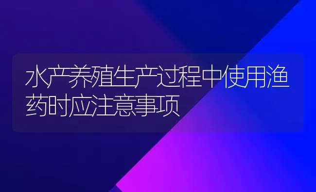 水产养殖生产过程中使用渔药时应注意事项 | 养殖病虫害防治