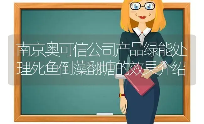 南京奥可信公司产品绿能处理死鱼倒藻翻塘的效果介绍 | 动物养殖百科