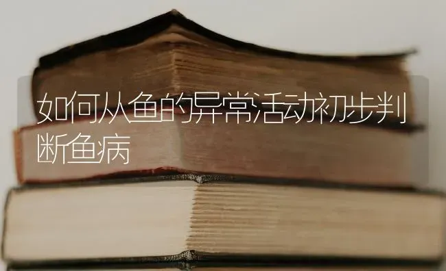 如何从鱼的异常活动初步判断鱼病 | 淡水养殖