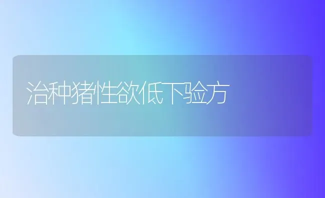 治种猪性欲低下验方 | 家畜养殖