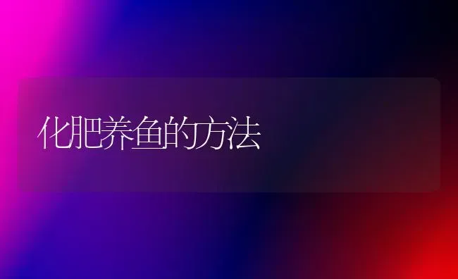 化肥养鱼的方法 | 淡水养殖