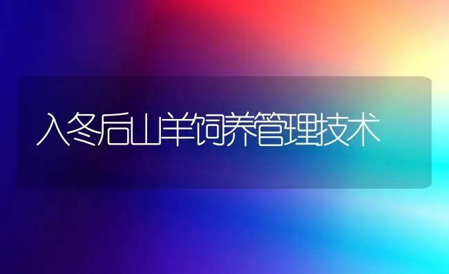 入冬后山羊饲养管理技术 | 家畜养殖