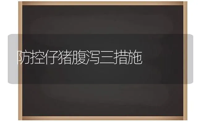 防控仔猪腹泻三措施 | 家畜养殖