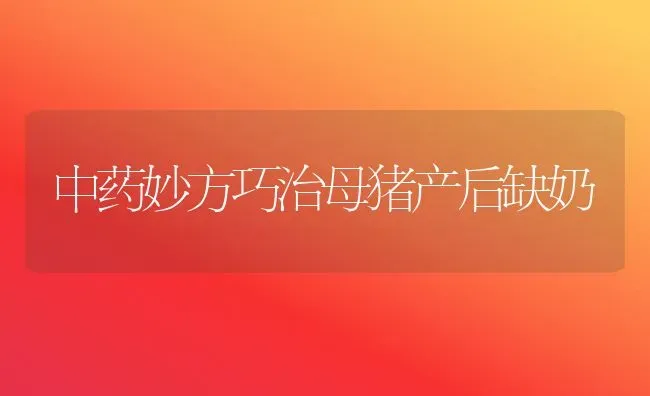 中药妙方巧治母猪产后缺奶 | 养殖病虫害防治