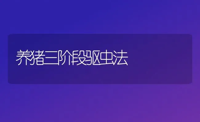 养猪三阶段驱虫法 | 家畜养殖