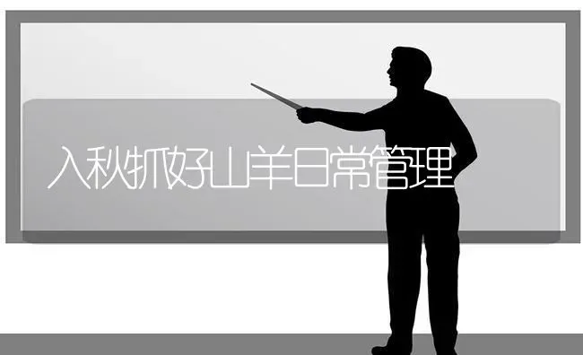 入秋抓好山羊日常管理 | 家畜养殖
