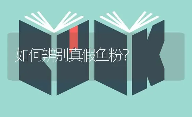 如何辨别真假鱼粉？ | 淡水养殖