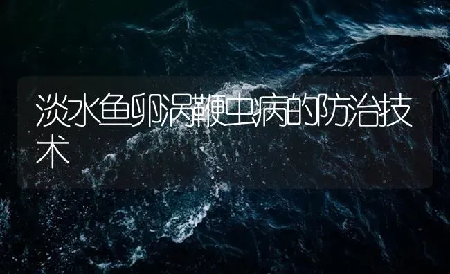 淡水鱼卵涡鞭虫病的防治技术 | 养殖病虫害防治