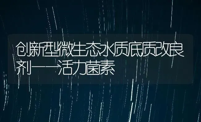 创新型微生态水质底质改良剂——活力菌素 | 动物养殖百科