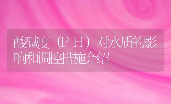 酸碱度（PH）对水质的影响和调控措施介绍 | 动物养殖百科