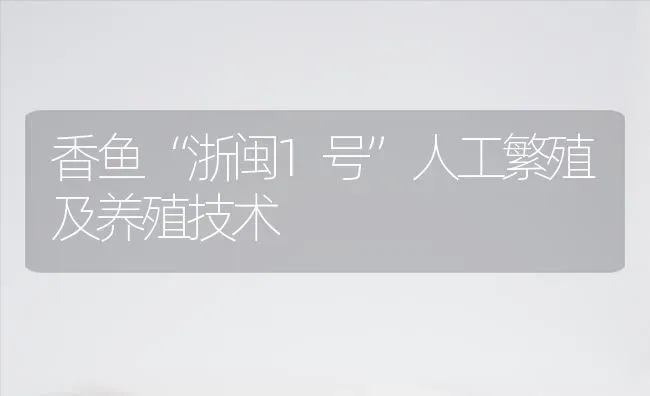 香鱼“浙闽1号”人工繁殖及养殖技术 | 淡水养殖