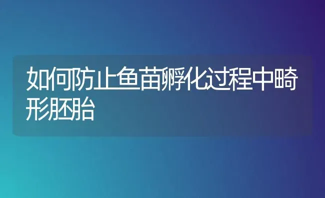 如何防止鱼苗孵化过程中畸形胚胎 | 淡水养殖