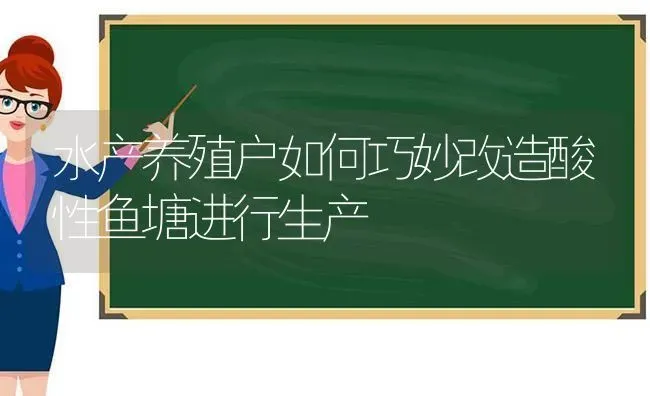 水产养殖户如何巧妙改造酸性鱼塘进行生产 | 动物养殖百科