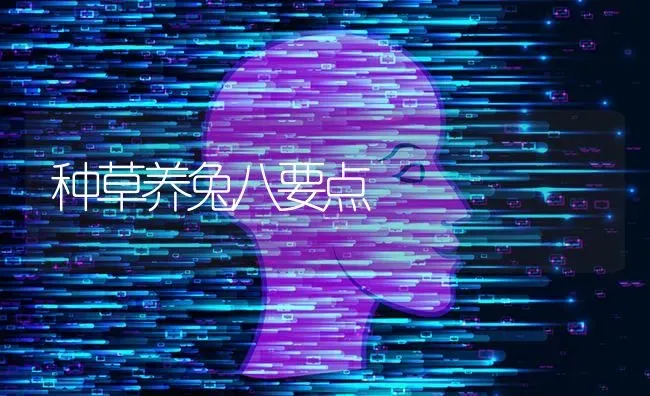 种草养兔八要点 | 家畜养殖