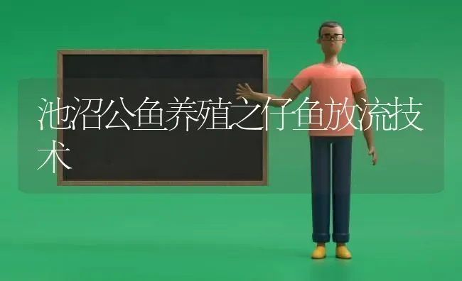 池沼公鱼养殖之仔鱼放流技术 | 动物养殖百科