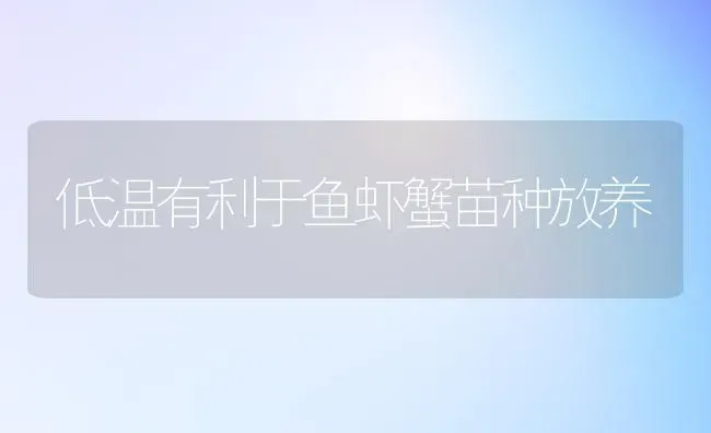 低温有利于鱼虾蟹苗种放养 | 淡水养殖