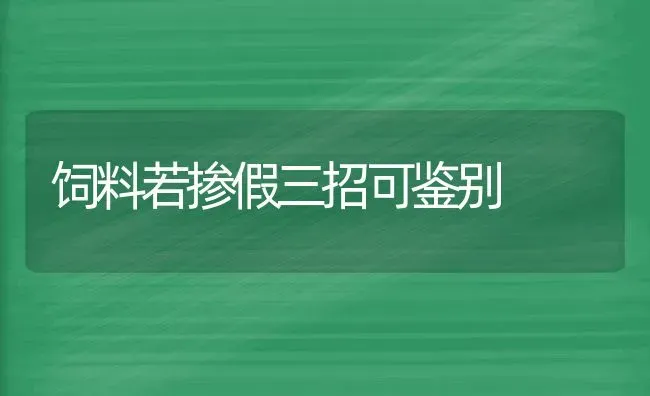 饲料若掺假三招可鉴别 | 动物养殖饲料