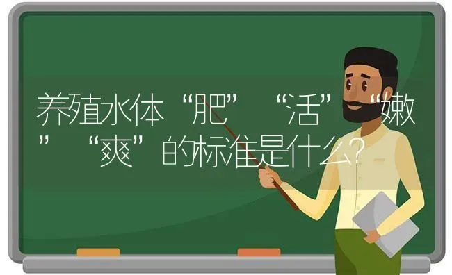 养殖水体“肥”“活”“嫩”“爽”的标准是什么？ | 动物养殖百科