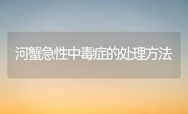 河蟹急性中毒症的处理方法 | 淡水养殖