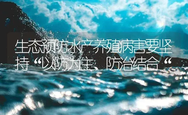 生态预防水产养殖病害要坚持“以防为主、防治结合“ | 养殖病虫害防治