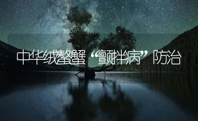 中华绒螯蟹“颤拌病”防治 | 养殖病虫害防治