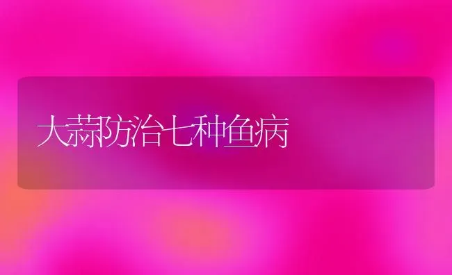 大蒜防治七种鱼病 | 淡水养殖
