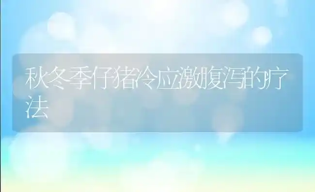 秋冬季仔猪冷应激腹泻的疗法 | 家畜养殖