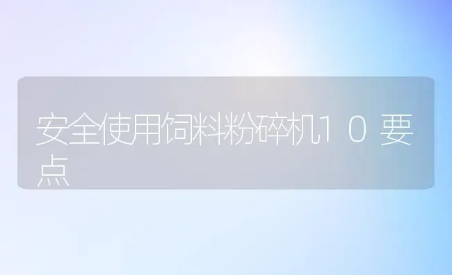 安全使用饲料粉碎机10要点 | 动物养殖饲料