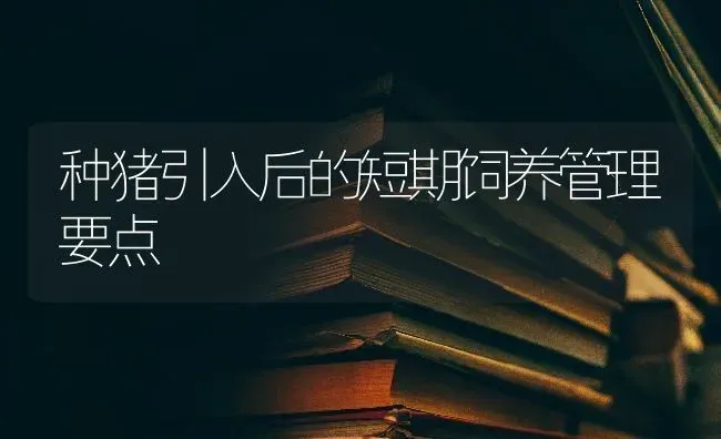 种猪引入后的短期饲养管理要点 | 家畜养殖