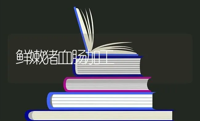 鲜嫩猪血肠加工 | 家畜养殖