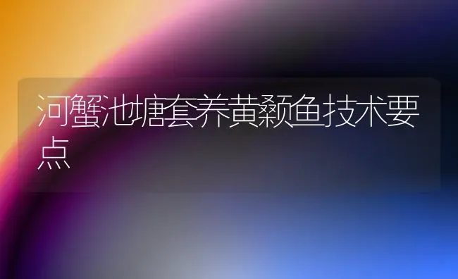 河蟹池塘套养黄颡鱼技术要点 | 淡水养殖