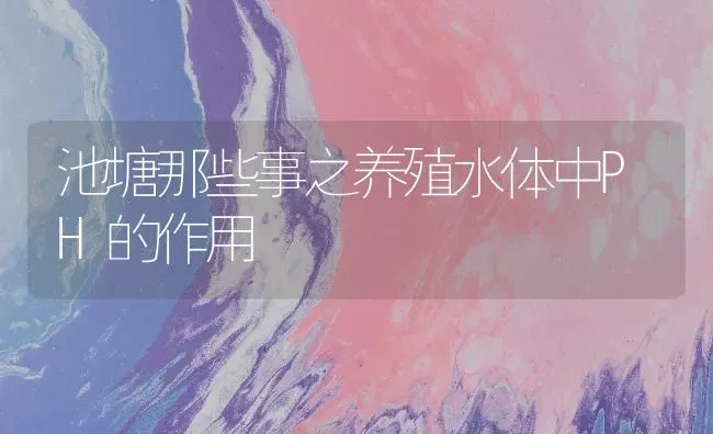 池塘那些事之养殖水体中PH的作用 | 动物养殖百科