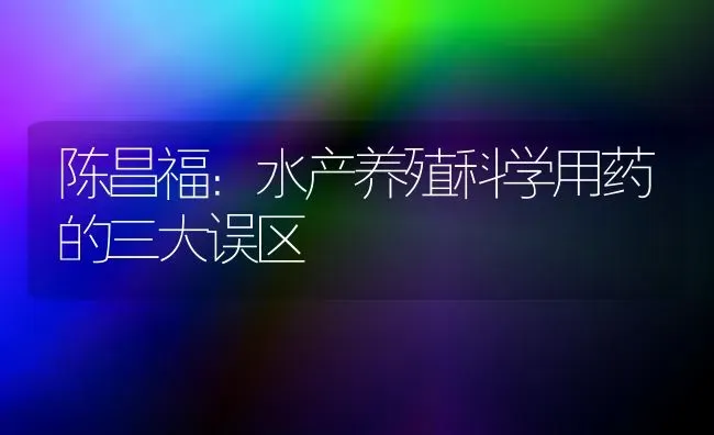 陈昌福：水产养殖科学用药的三大误区 | 养殖病虫害防治