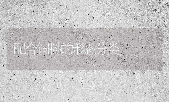 配合饲料的形态分类 | 动物养殖饲料