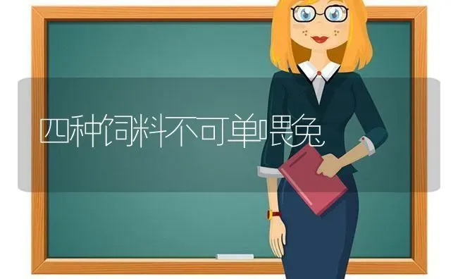 四种饲料不可单喂兔 | 动物养殖饲料