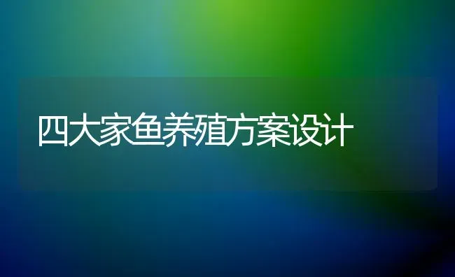 四大家鱼养殖方案设计 | 淡水养殖