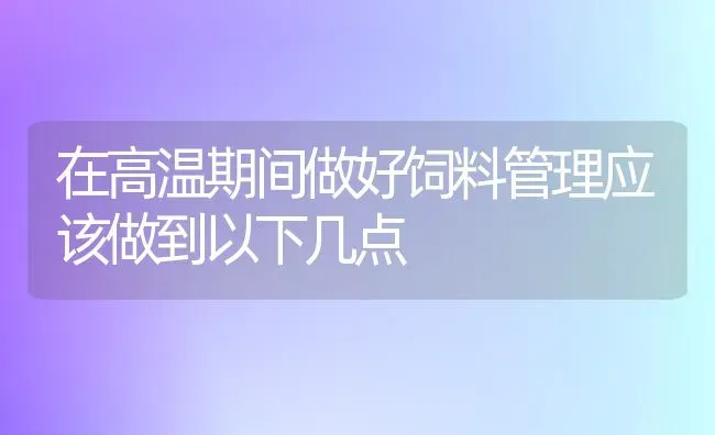 在高温期间做好饲料管理应该做到以下几点 | 动物养殖饲料