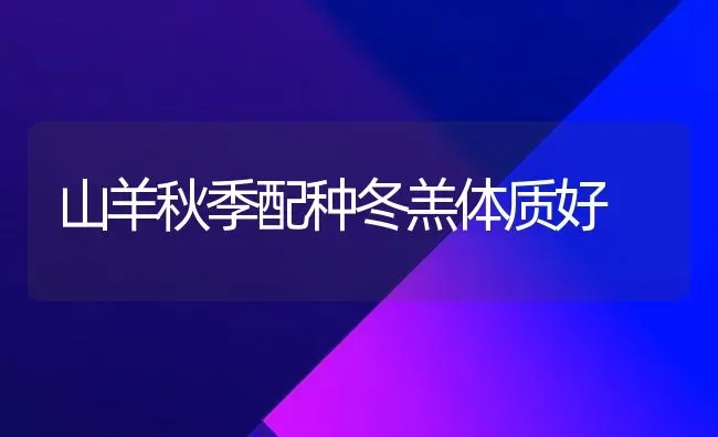 山羊秋季配种冬羔体质好 | 家畜养殖