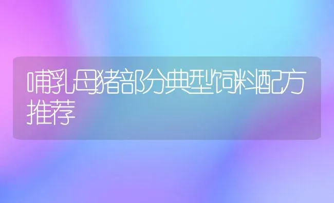 哺乳母猪部分典型饲料配方推荐 | 家畜养殖