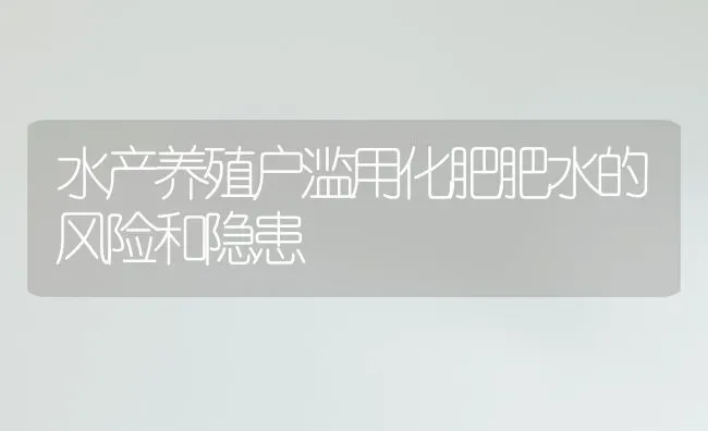 水产养殖户滥用化肥肥水的风险和隐患 | 动物养殖百科