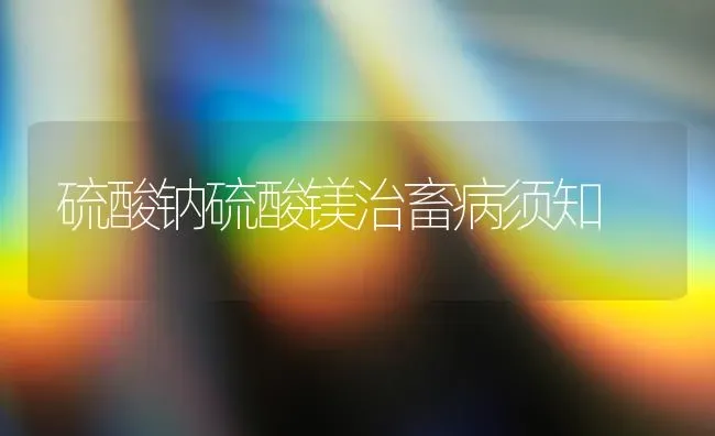 硫酸钠硫酸镁治畜病须知 | 家畜养殖
